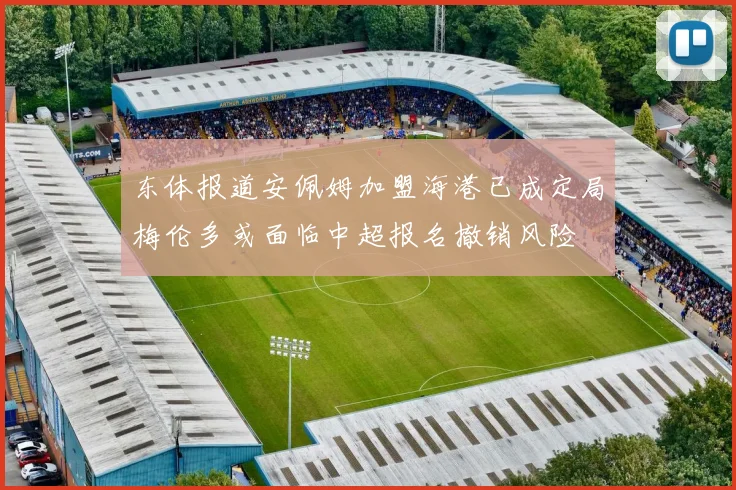 东体报道安佩姆加盟海港已成定局梅伦多或面临中超报名撤销风险