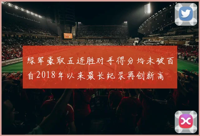 绿军豪取五连胜对手得分均未破百自2018年以来最长纪录再创新高