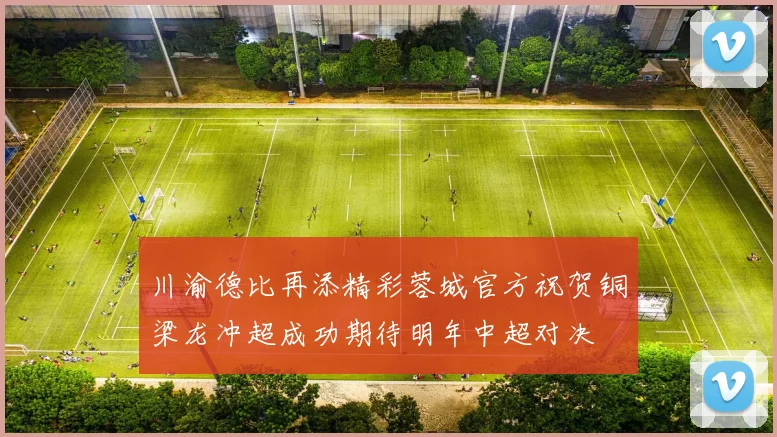 川渝德比再添精彩蓉城官方祝贺铜梁龙冲超成功期待明年中超对决