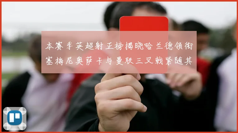 本赛季英超射正榜揭晓哈兰德领衔塞梅尼奥萨卡与曼联三叉戟紧随其后
