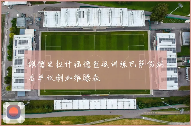 佩德里拉什福德重返训练巴萨伤病名单仅剩加维滕森