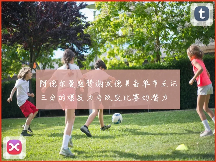 阿德尔曼盛赞谢泼德具备单节五记三分的爆发力与改变比赛的潜力