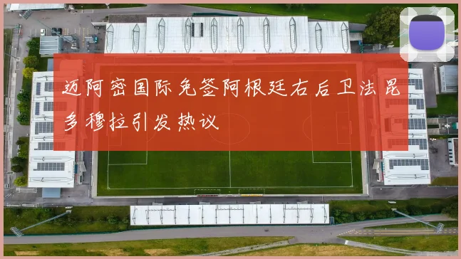 迈阿密国际免签阿根廷右后卫法昆多穆拉引发热议