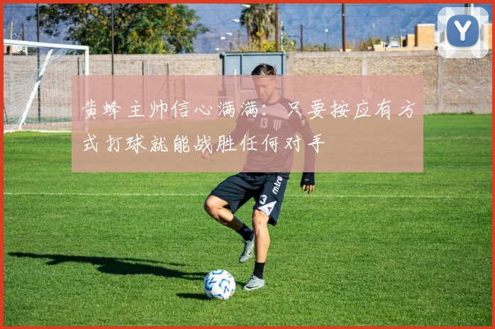 黄蜂主帅信心满满：只要按应有方式打球就能战胜任何对手