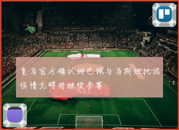 皇马官方确认姆巴佩与马斯坦托诺伤情无碍将继续参赛