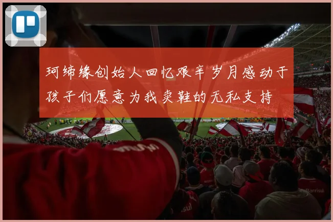 珂缔缘创始人回忆艰辛岁月感动于孩子们愿意为我卖鞋的无私支持